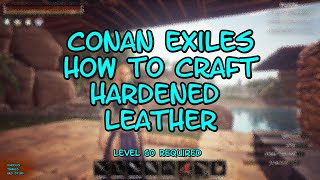 Conan Exiles How to Craft Hardened Leather UPDATED NOV 16 2020 [upl. by Nairrot760]